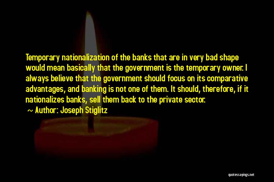 Joseph Stiglitz Quotes: Temporary Nationalization Of The Banks That Are In Very Bad Shape Would Mean Basically That The Government Is The Temporary