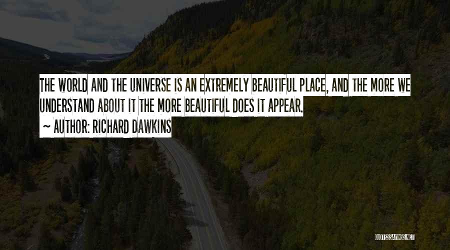 Richard Dawkins Quotes: The World And The Universe Is An Extremely Beautiful Place, And The More We Understand About It The More Beautiful