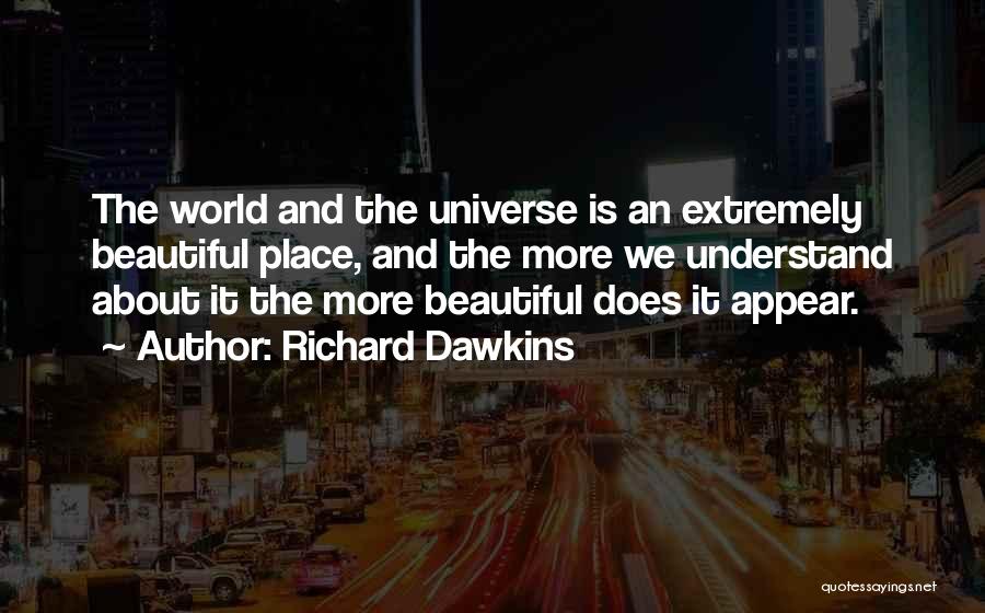 Richard Dawkins Quotes: The World And The Universe Is An Extremely Beautiful Place, And The More We Understand About It The More Beautiful