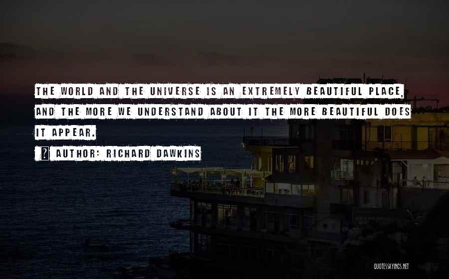 Richard Dawkins Quotes: The World And The Universe Is An Extremely Beautiful Place, And The More We Understand About It The More Beautiful