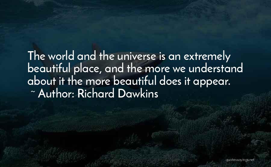 Richard Dawkins Quotes: The World And The Universe Is An Extremely Beautiful Place, And The More We Understand About It The More Beautiful