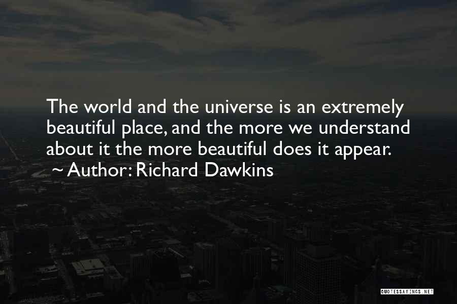 Richard Dawkins Quotes: The World And The Universe Is An Extremely Beautiful Place, And The More We Understand About It The More Beautiful
