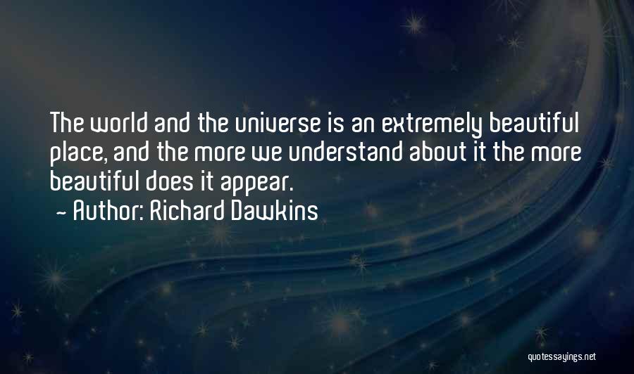 Richard Dawkins Quotes: The World And The Universe Is An Extremely Beautiful Place, And The More We Understand About It The More Beautiful