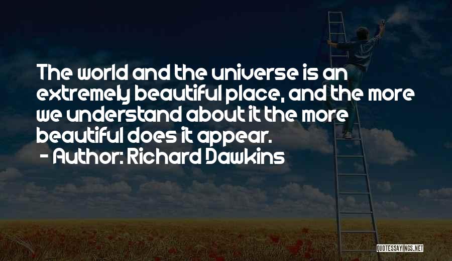 Richard Dawkins Quotes: The World And The Universe Is An Extremely Beautiful Place, And The More We Understand About It The More Beautiful