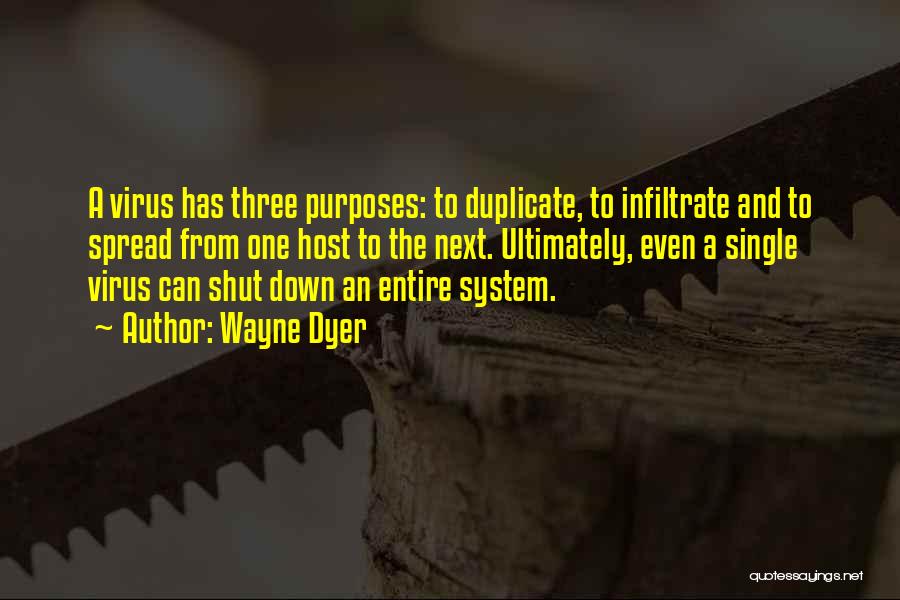 Wayne Dyer Quotes: A Virus Has Three Purposes: To Duplicate, To Infiltrate And To Spread From One Host To The Next. Ultimately, Even