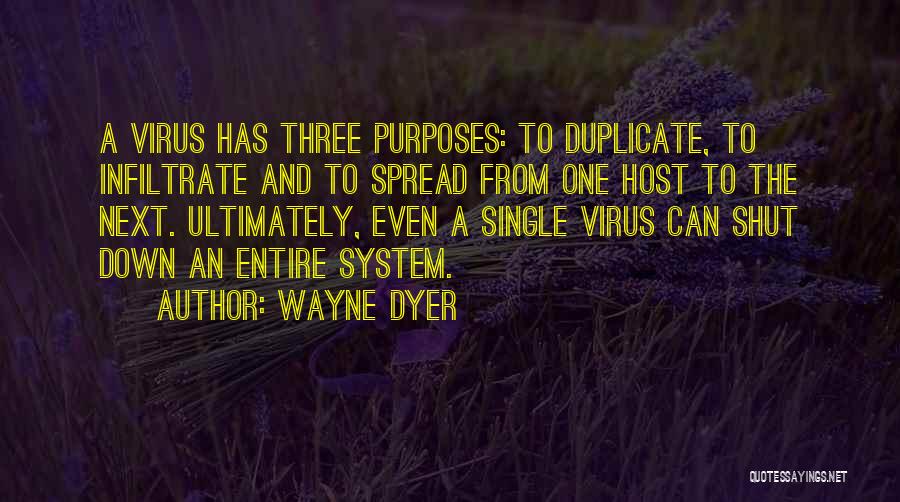 Wayne Dyer Quotes: A Virus Has Three Purposes: To Duplicate, To Infiltrate And To Spread From One Host To The Next. Ultimately, Even