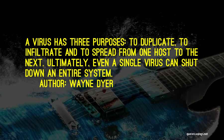 Wayne Dyer Quotes: A Virus Has Three Purposes: To Duplicate, To Infiltrate And To Spread From One Host To The Next. Ultimately, Even