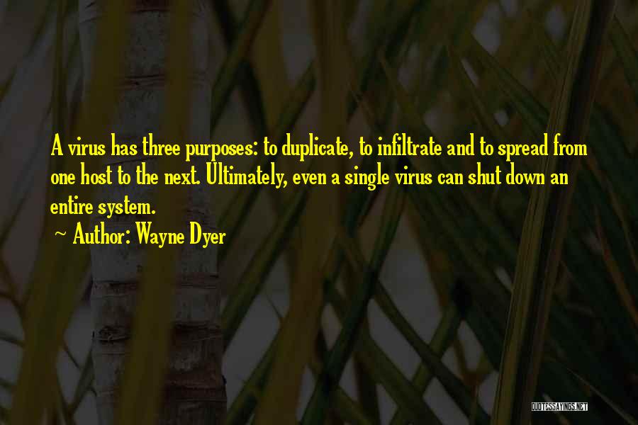 Wayne Dyer Quotes: A Virus Has Three Purposes: To Duplicate, To Infiltrate And To Spread From One Host To The Next. Ultimately, Even