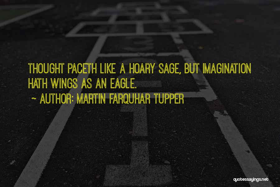 Martin Farquhar Tupper Quotes: Thought Paceth Like A Hoary Sage, But Imagination Hath Wings As An Eagle.