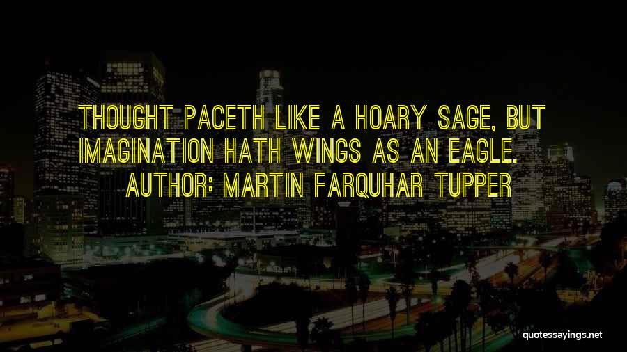 Martin Farquhar Tupper Quotes: Thought Paceth Like A Hoary Sage, But Imagination Hath Wings As An Eagle.