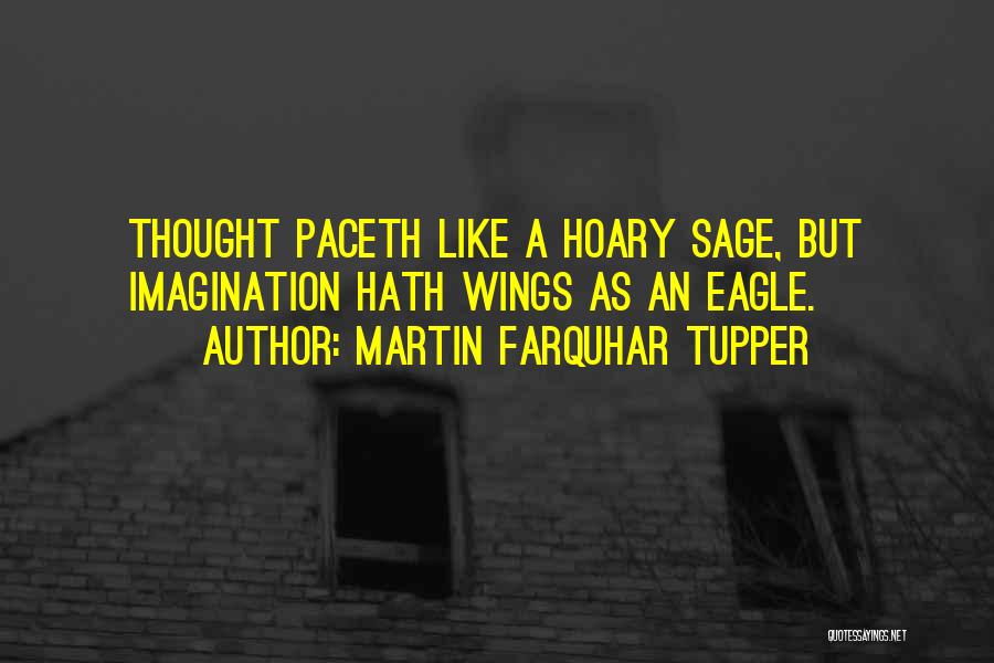 Martin Farquhar Tupper Quotes: Thought Paceth Like A Hoary Sage, But Imagination Hath Wings As An Eagle.