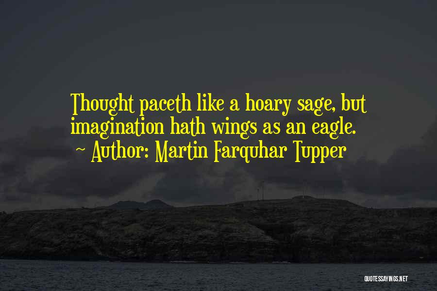 Martin Farquhar Tupper Quotes: Thought Paceth Like A Hoary Sage, But Imagination Hath Wings As An Eagle.