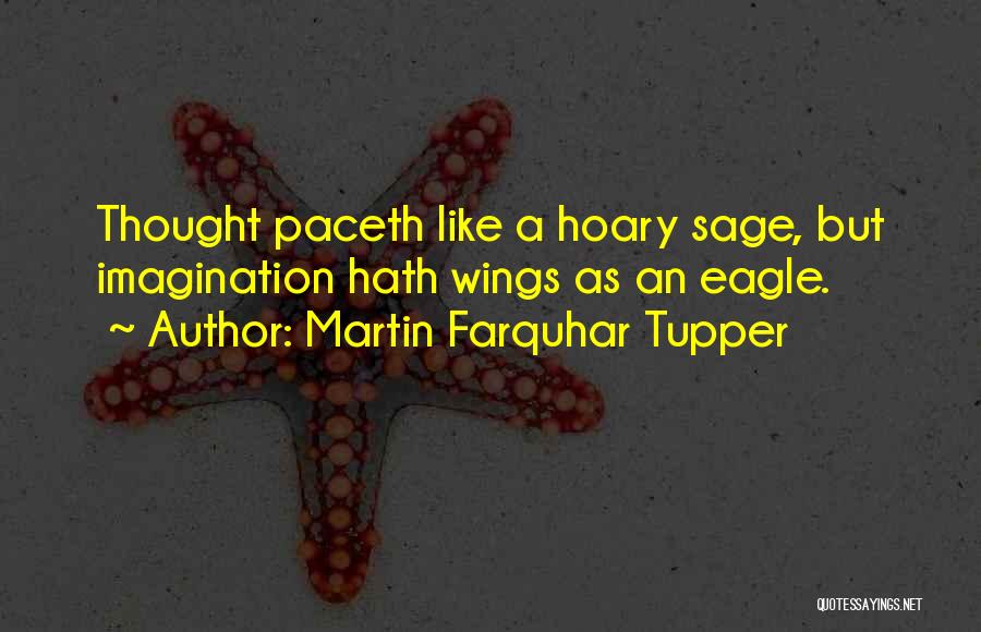 Martin Farquhar Tupper Quotes: Thought Paceth Like A Hoary Sage, But Imagination Hath Wings As An Eagle.