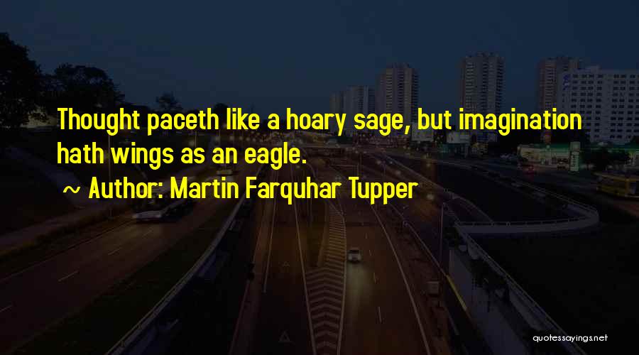 Martin Farquhar Tupper Quotes: Thought Paceth Like A Hoary Sage, But Imagination Hath Wings As An Eagle.