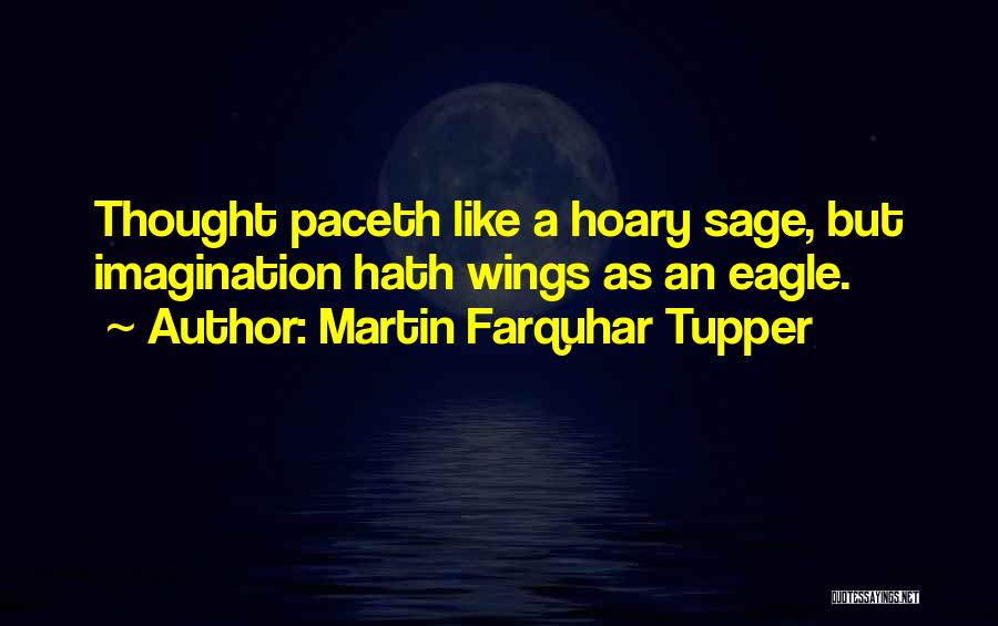 Martin Farquhar Tupper Quotes: Thought Paceth Like A Hoary Sage, But Imagination Hath Wings As An Eagle.