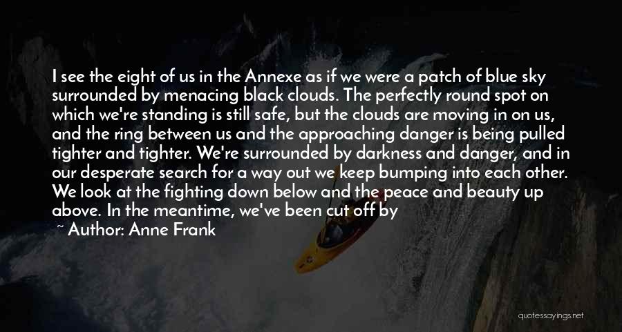 Anne Frank Quotes: I See The Eight Of Us In The Annexe As If We Were A Patch Of Blue Sky Surrounded By