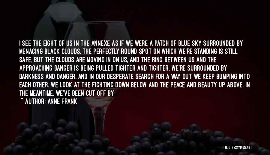 Anne Frank Quotes: I See The Eight Of Us In The Annexe As If We Were A Patch Of Blue Sky Surrounded By