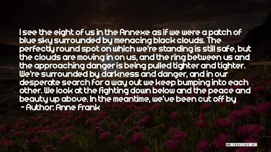 Anne Frank Quotes: I See The Eight Of Us In The Annexe As If We Were A Patch Of Blue Sky Surrounded By