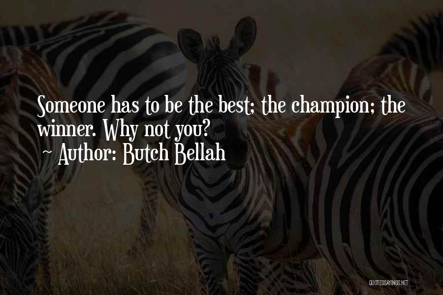 Butch Bellah Quotes: Someone Has To Be The Best; The Champion; The Winner. Why Not You?