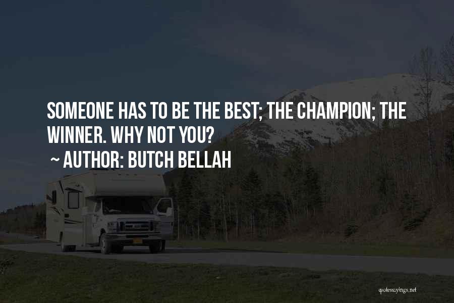Butch Bellah Quotes: Someone Has To Be The Best; The Champion; The Winner. Why Not You?