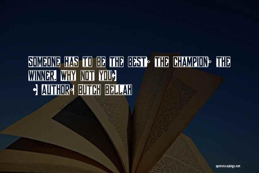 Butch Bellah Quotes: Someone Has To Be The Best; The Champion; The Winner. Why Not You?