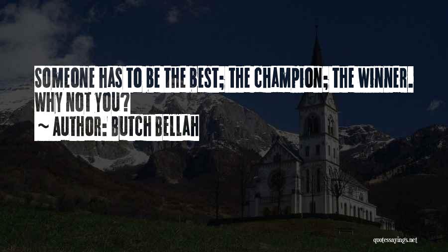 Butch Bellah Quotes: Someone Has To Be The Best; The Champion; The Winner. Why Not You?