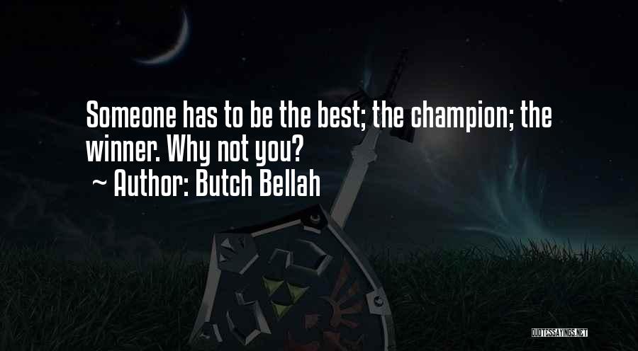Butch Bellah Quotes: Someone Has To Be The Best; The Champion; The Winner. Why Not You?