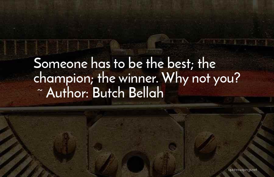 Butch Bellah Quotes: Someone Has To Be The Best; The Champion; The Winner. Why Not You?