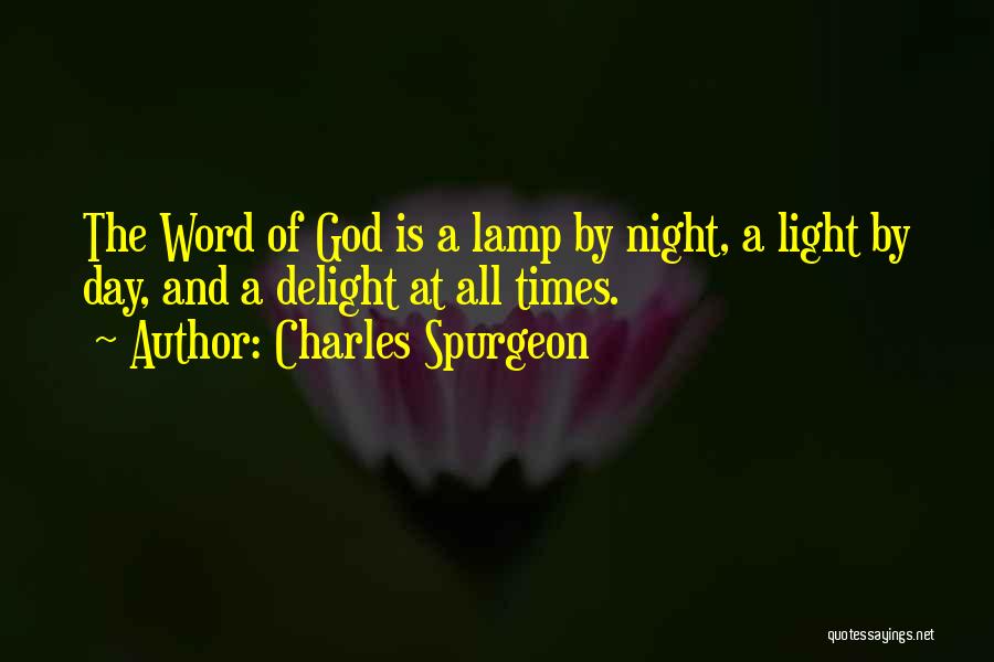 Charles Spurgeon Quotes: The Word Of God Is A Lamp By Night, A Light By Day, And A Delight At All Times.
