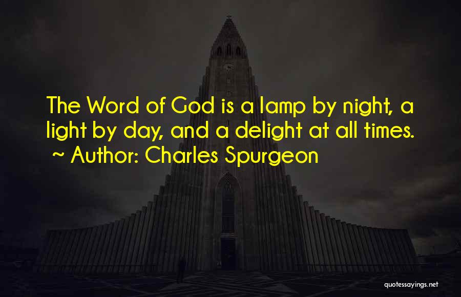 Charles Spurgeon Quotes: The Word Of God Is A Lamp By Night, A Light By Day, And A Delight At All Times.
