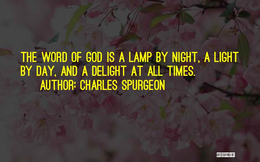 Charles Spurgeon Quotes: The Word Of God Is A Lamp By Night, A Light By Day, And A Delight At All Times.