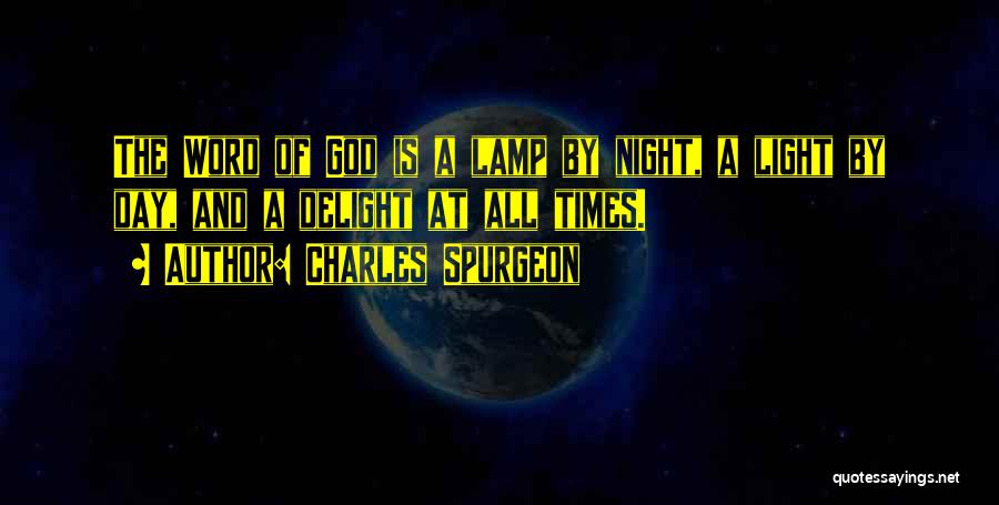 Charles Spurgeon Quotes: The Word Of God Is A Lamp By Night, A Light By Day, And A Delight At All Times.