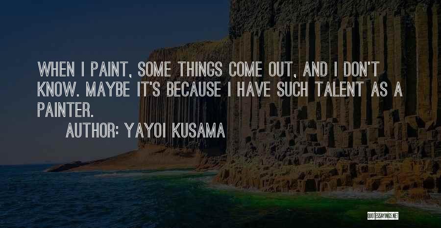 Yayoi Kusama Quotes: When I Paint, Some Things Come Out, And I Don't Know. Maybe It's Because I Have Such Talent As A