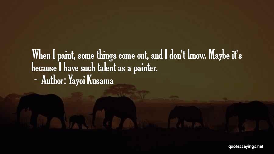 Yayoi Kusama Quotes: When I Paint, Some Things Come Out, And I Don't Know. Maybe It's Because I Have Such Talent As A