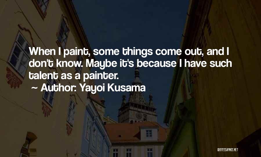 Yayoi Kusama Quotes: When I Paint, Some Things Come Out, And I Don't Know. Maybe It's Because I Have Such Talent As A