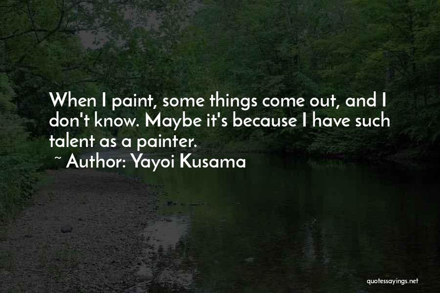 Yayoi Kusama Quotes: When I Paint, Some Things Come Out, And I Don't Know. Maybe It's Because I Have Such Talent As A