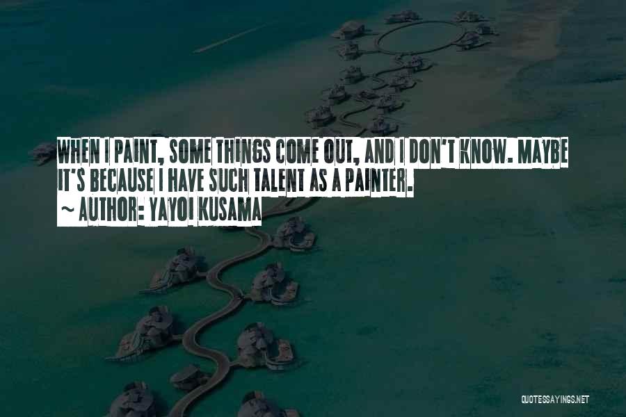 Yayoi Kusama Quotes: When I Paint, Some Things Come Out, And I Don't Know. Maybe It's Because I Have Such Talent As A