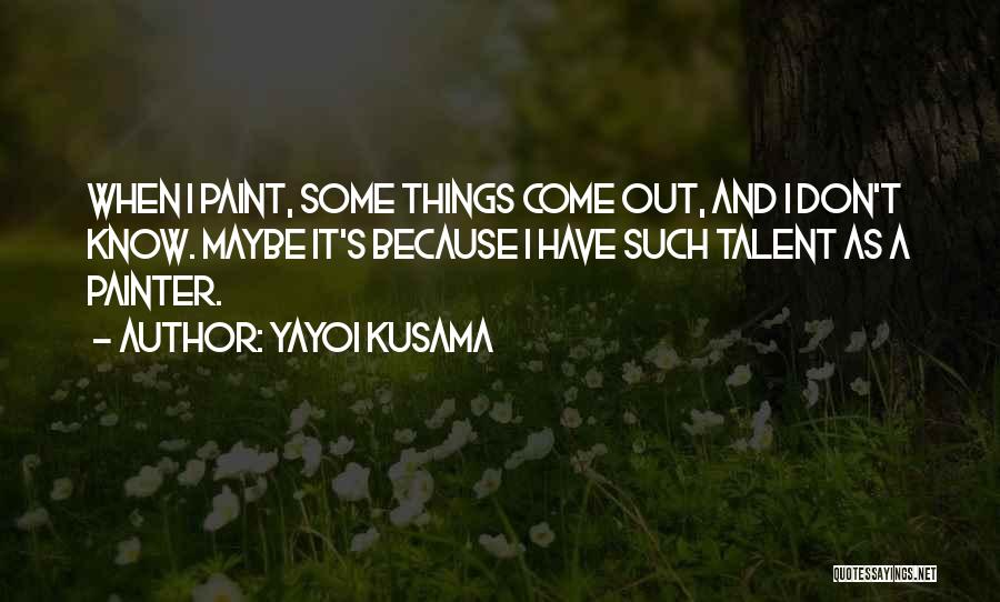 Yayoi Kusama Quotes: When I Paint, Some Things Come Out, And I Don't Know. Maybe It's Because I Have Such Talent As A
