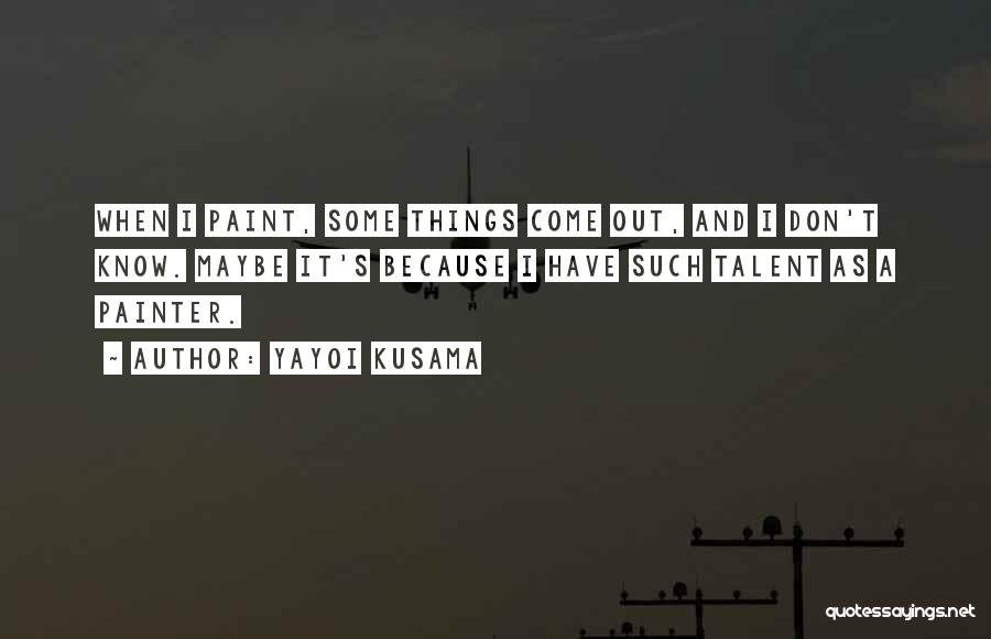 Yayoi Kusama Quotes: When I Paint, Some Things Come Out, And I Don't Know. Maybe It's Because I Have Such Talent As A
