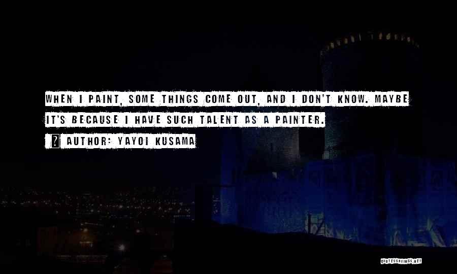 Yayoi Kusama Quotes: When I Paint, Some Things Come Out, And I Don't Know. Maybe It's Because I Have Such Talent As A
