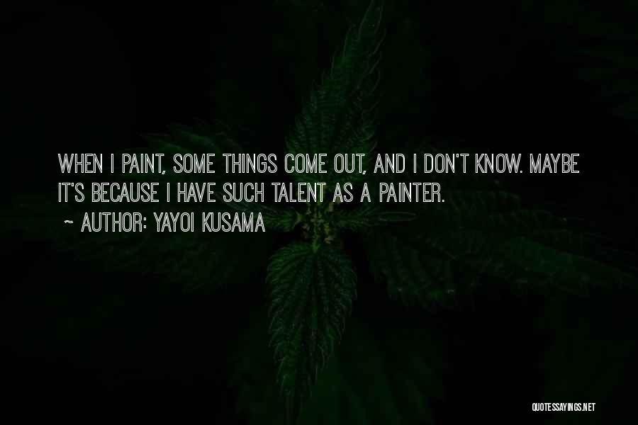 Yayoi Kusama Quotes: When I Paint, Some Things Come Out, And I Don't Know. Maybe It's Because I Have Such Talent As A
