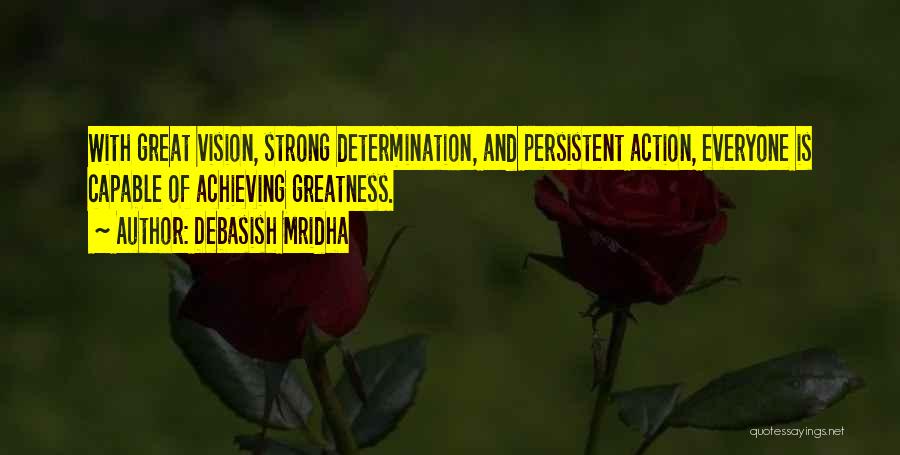 Debasish Mridha Quotes: With Great Vision, Strong Determination, And Persistent Action, Everyone Is Capable Of Achieving Greatness.