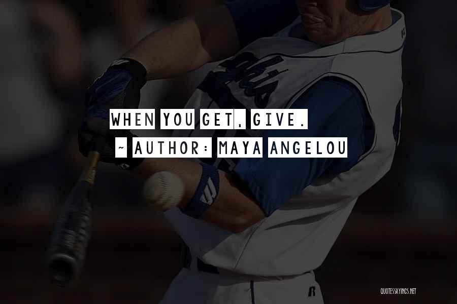 Maya Angelou Quotes: When You Get, Give.