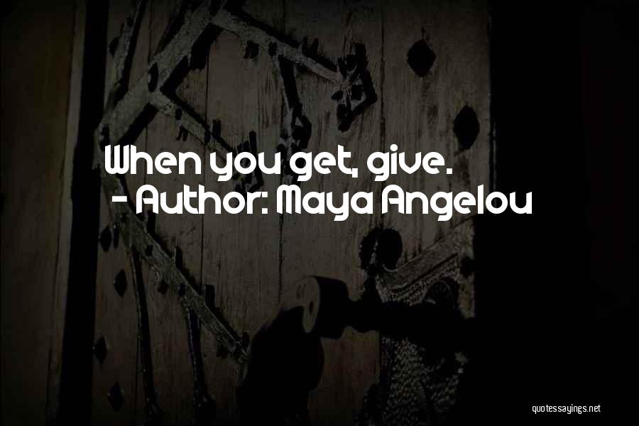 Maya Angelou Quotes: When You Get, Give.