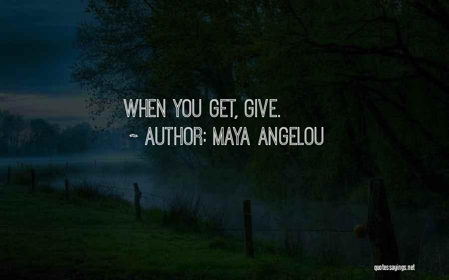 Maya Angelou Quotes: When You Get, Give.