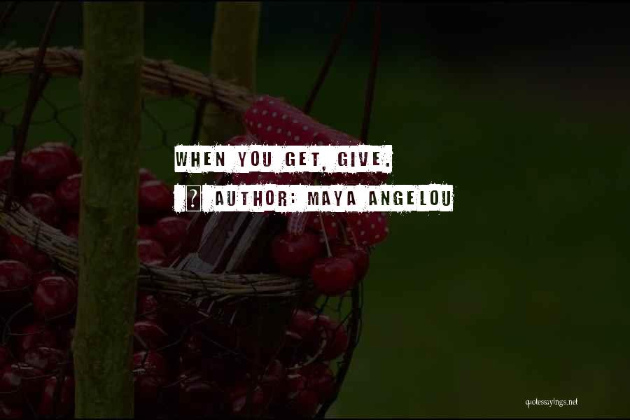 Maya Angelou Quotes: When You Get, Give.