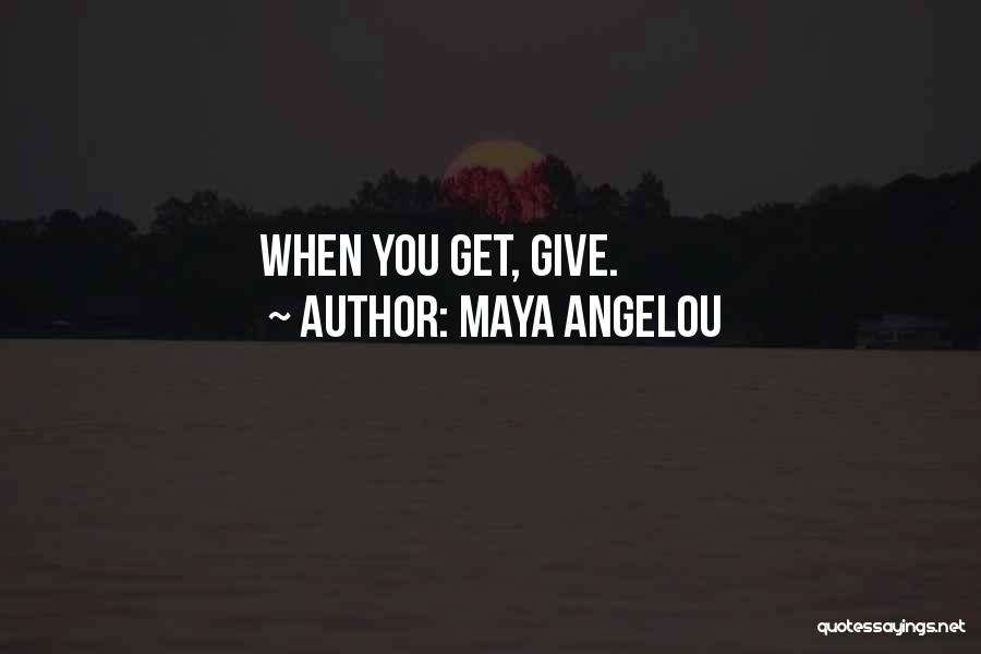 Maya Angelou Quotes: When You Get, Give.