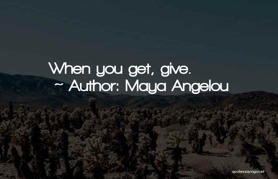 Maya Angelou Quotes: When You Get, Give.