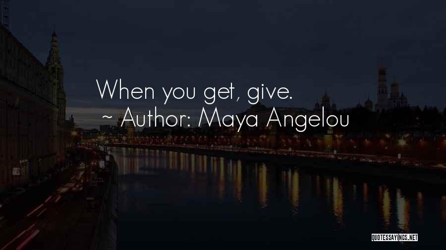 Maya Angelou Quotes: When You Get, Give.