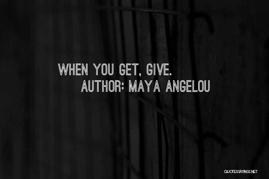 Maya Angelou Quotes: When You Get, Give.